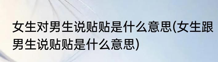 女生对男生说贴贴是什么意思(女生跟男生说贴贴是什么意思)