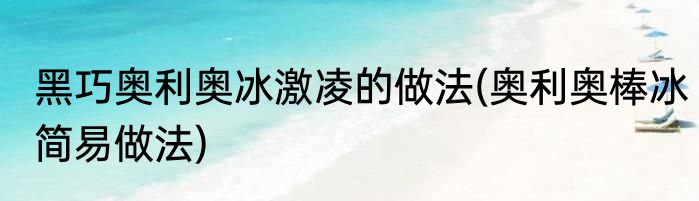 黑巧奥利奥冰激凌的做法(奥利奥棒冰简易做法)
