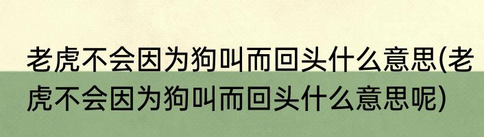 老虎不会因为狗叫而回头什么意思(老虎不会因为狗叫而回头什么意思呢)
