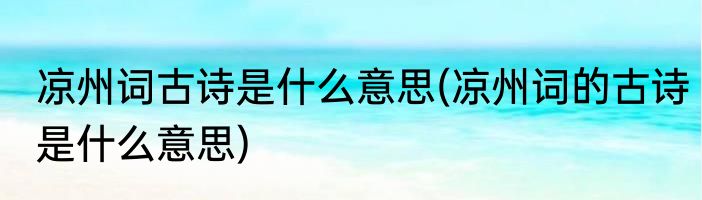 凉州词古诗是什么意思(凉州词的古诗是什么意思)
