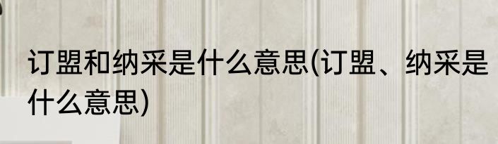 订盟和纳采是什么意思(订盟、纳采是什么意思)