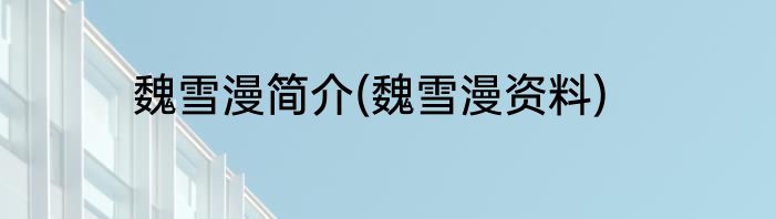 魏雪漫简介(魏雪漫资料)