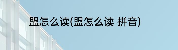 盟怎么读(盟怎么读 拼音)