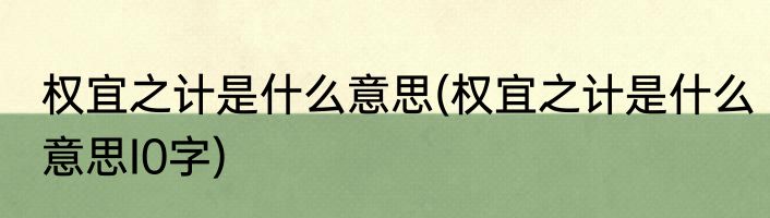 权宜之计是什么意思(权宜之计是什么意思I0字)