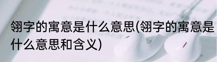 翎字的寓意是什么意思(翎字的寓意是什么意思和含义)