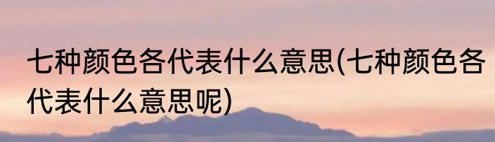 七种颜色各代表什么意思(七种颜色各代表什么意思呢)