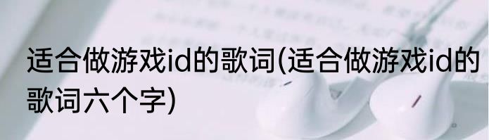 适合做游戏id的歌词(适合做游戏id的歌词六个字)