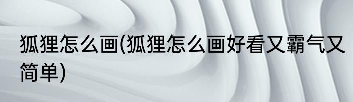 狐狸怎么画(狐狸怎么画好看又霸气又简单)