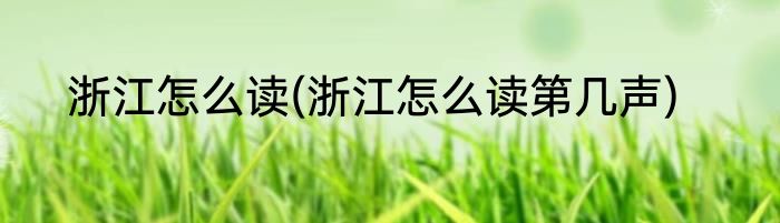 浙江怎么读(浙江怎么读第几声)