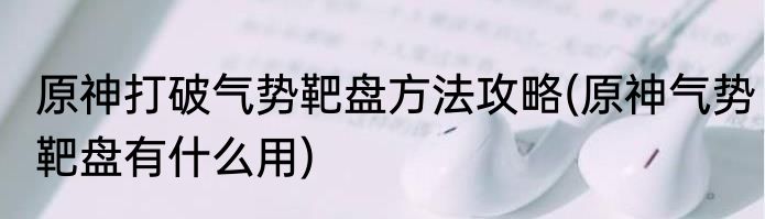 原神打破气势靶盘方法攻略(原神气势靶盘有什么用)