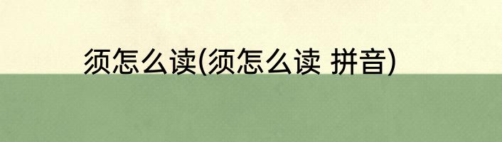 须怎么读(须怎么读 拼音)