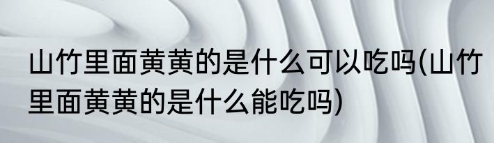 山竹里面黄黄的是什么可以吃吗(山竹里面黄黄的是什么能吃吗)
