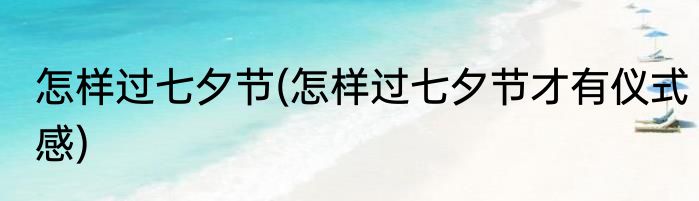 怎样过七夕节(怎样过七夕节才有仪式感)