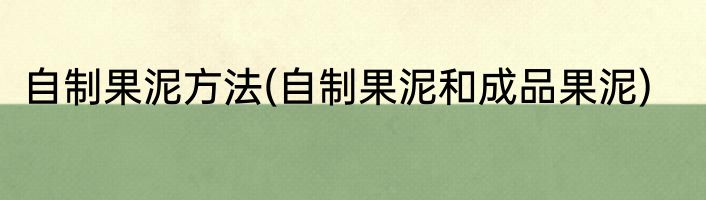 自制果泥方法(自制果泥和成品果泥)
