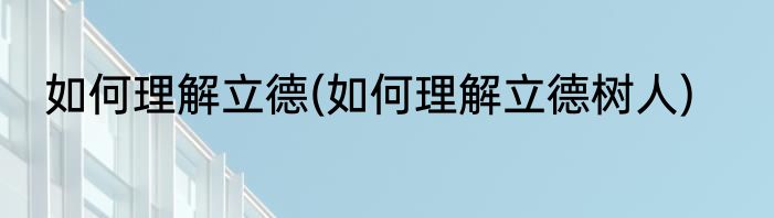 如何理解立德(如何理解立德树人)