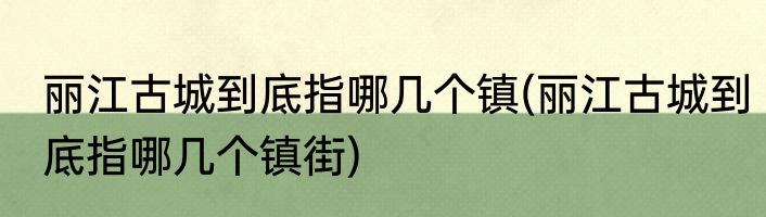 丽江古城到底指哪几个镇(丽江古城到底指哪几个镇街)
