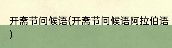 开斋节问候语(开斋节问候语阿拉伯语)