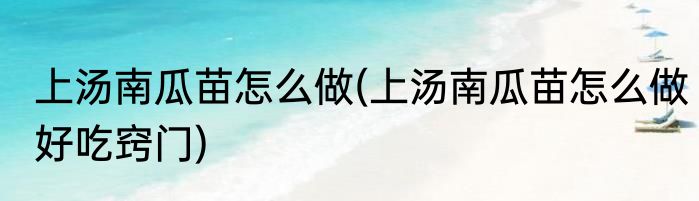 上汤南瓜苗怎么做(上汤南瓜苗怎么做好吃窍门)