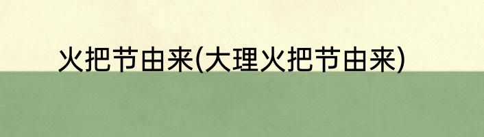 火把节由来(大理火把节由来)