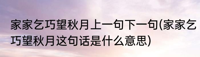 家家乞巧望秋月上一句下一句(家家乞巧望秋月这句话是什么意思)