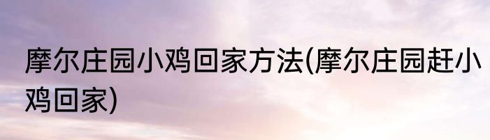 摩尔庄园小鸡回家方法(摩尔庄园赶小鸡回家)