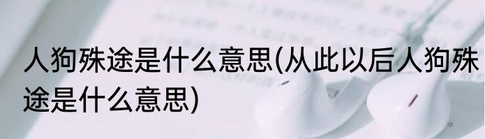 人狗殊途是什么意思(从此以后人狗殊途是什么意思)