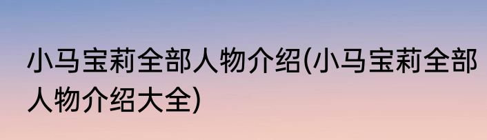 小马宝莉全部人物介绍(小马宝莉全部人物介绍大全)