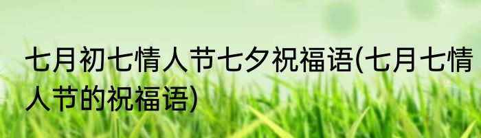 七月初七情人节七夕祝福语(七月七情人节的祝福语)