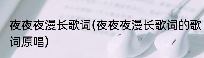 夜夜夜漫长歌词(夜夜夜漫长歌词的歌词原唱)