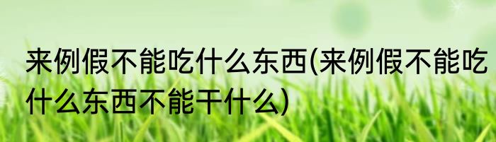 来例假不能吃什么东西(来例假不能吃什么东西不能干什么)