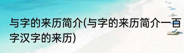与字的来历简介(与字的来历简介一百字汉字的来历)