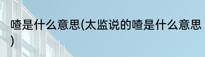 喳是什么意思(太监说的喳是什么意思)