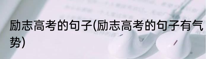 励志高考的句子(励志高考的句子有气势)