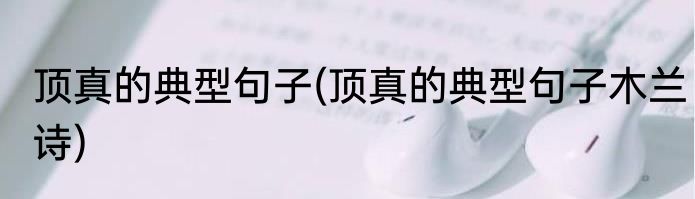 顶真的典型句子(顶真的典型句子木兰诗)