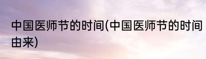 中国医师节的时间(中国医师节的时间由来)
