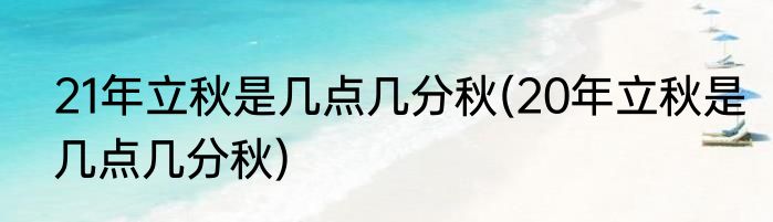 21年立秋是几点几分秋(20年立秋是几点几分秋)