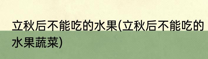 立秋后不能吃的水果(立秋后不能吃的水果蔬菜)