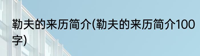 勒夫的来历简介(勒夫的来历简介100字)