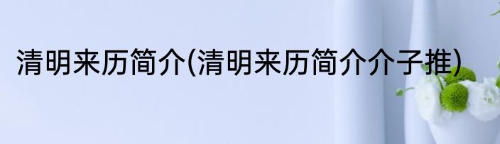 清明来历简介(清明来历简介介子推)