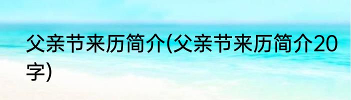 父亲节来历简介(父亲节来历简介20字)