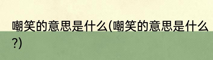 嘲笑的意思是什么(嘲笑的意思是什么?)
