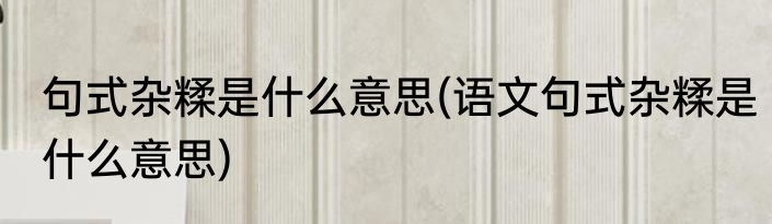 句式杂糅是什么意思(语文句式杂糅是什么意思)
