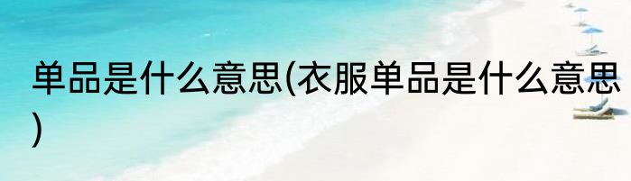 单品是什么意思(衣服单品是什么意思)