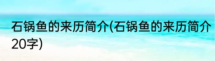 石锅鱼的来历简介(石锅鱼的来历简介20字)