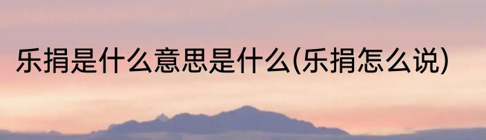 乐捐是什么意思是什么(乐捐怎么说)