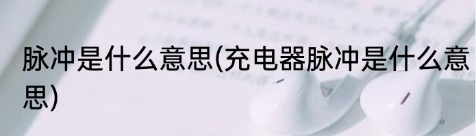 脉冲是什么意思(充电器脉冲是什么意思)