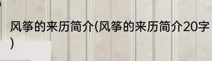 风筝的来历简介(风筝的来历简介20字)