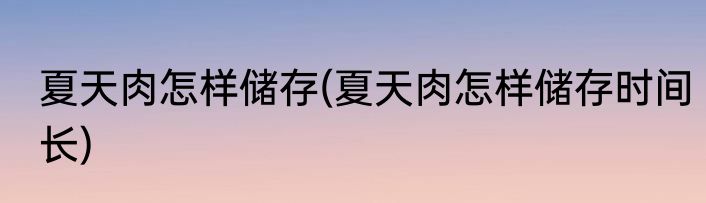 夏天肉怎样储存(夏天肉怎样储存时间长)