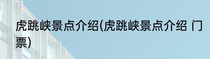 虎跳峡景点介绍(虎跳峡景点介绍 门票)