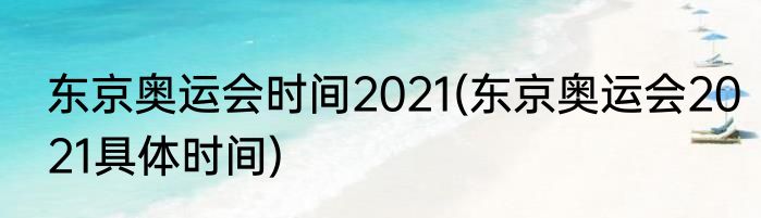 东京奥运会时间2021(东京奥运会2021具体时间)